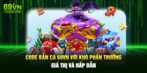 Code Bắn Cá 69VN Với Kho Phần Thưởng Giá Trị Và Hấp Dẫn