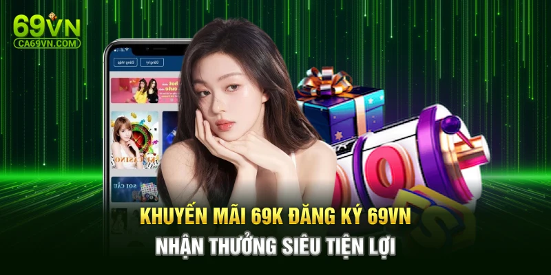 Khuyến Mãi 69k Đăng Ký 69VN – Nhận Thưởng Siêu Tiện Lợi